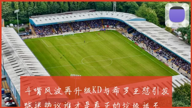 斗嘴风波再升级KD与希罗互怼引发球迷热议谁才是真正的垃圾话王