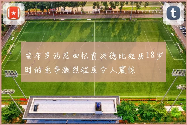 安布罗西尼回忆首次德比经历18岁时的竞争激烈程度令人震惊
