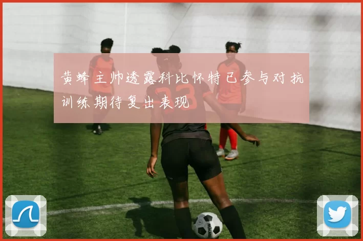 黄蜂主帅透露科比怀特已参与对抗训练期待复出表现