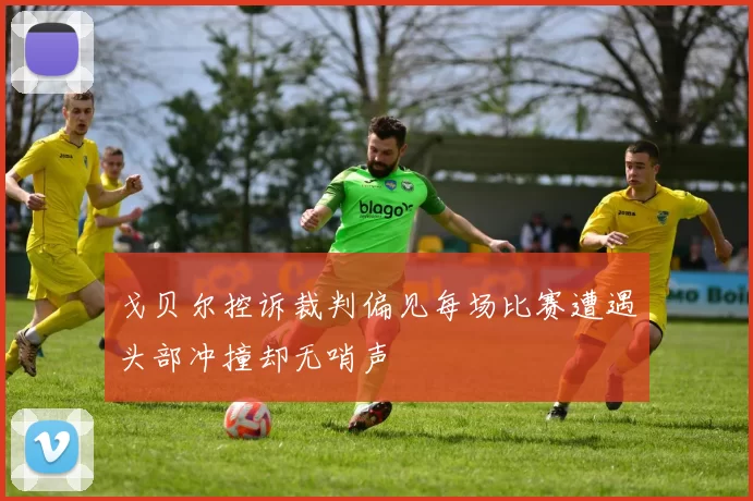 戈贝尔控诉裁判偏见每场比赛遭遇头部冲撞却无哨声