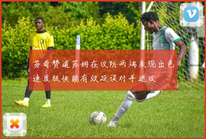 芬奇赞道苏姆在攻防两端表现出色速度极快能有效延误对手进攻