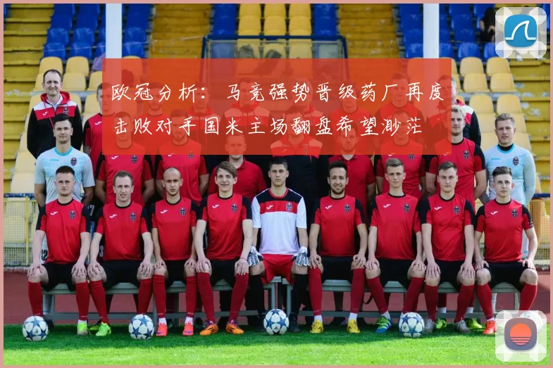 欧冠分析：马竞强势晋级药厂再度击败对手国米主场翻盘希望渺茫