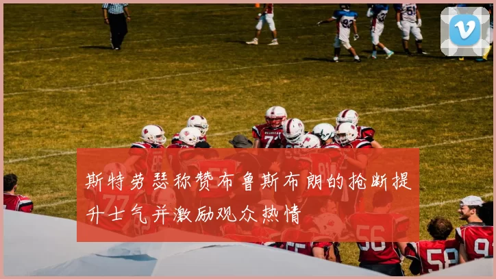 斯特劳瑟称赞布鲁斯布朗的抢断提升士气并激励观众热情