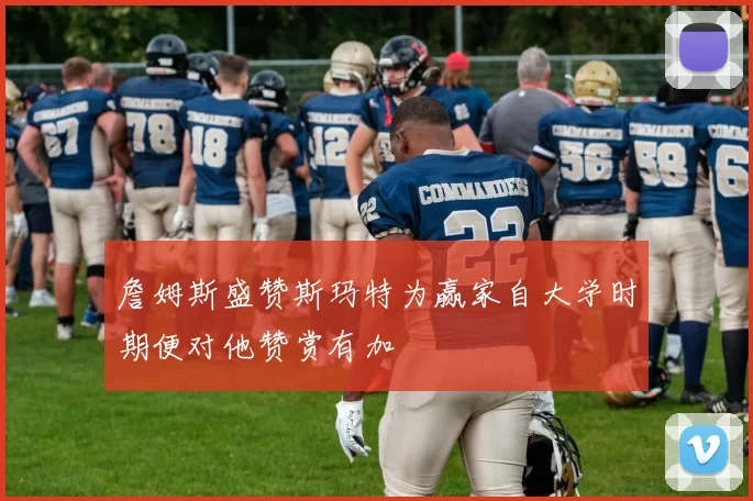 詹姆斯盛赞斯玛特为赢家自大学时期便对他赞赏有加