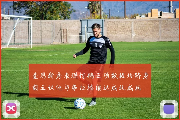 奎恩新秀表现惊艳五项数据均跻身前五仅他与弗拉格能达成此成就