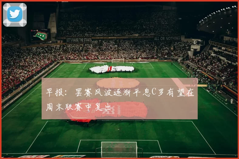早报：罢赛风波逐渐平息C罗有望在周末联赛中复出
