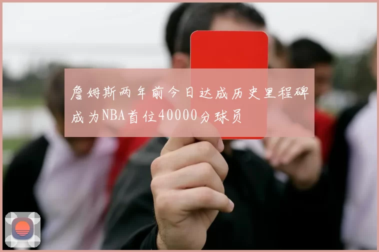 詹姆斯两年前今日达成历史里程碑成为NBA首位40000分球员