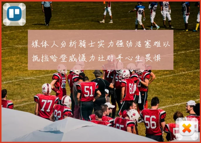 媒体人分析骑士实力强劲活塞难以抵挡哈登威慑力让对手心生畏惧